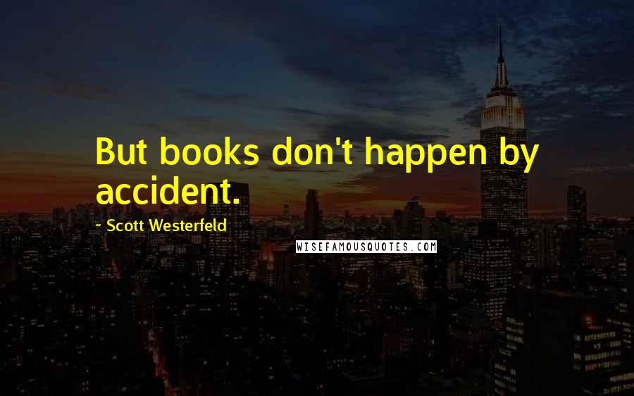 Scott Westerfeld Quotes: But books don't happen by accident.