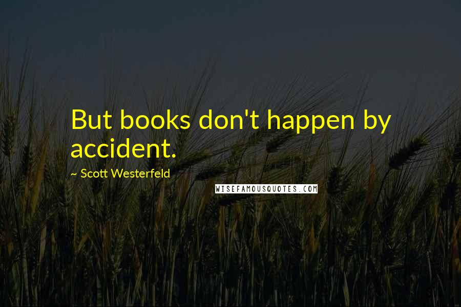 Scott Westerfeld Quotes: But books don't happen by accident.