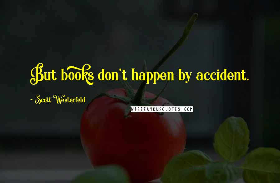 Scott Westerfeld Quotes: But books don't happen by accident.