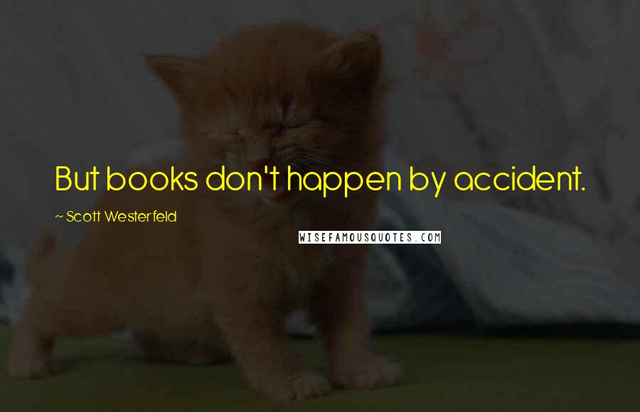 Scott Westerfeld Quotes: But books don't happen by accident.