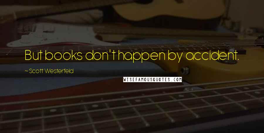 Scott Westerfeld Quotes: But books don't happen by accident.