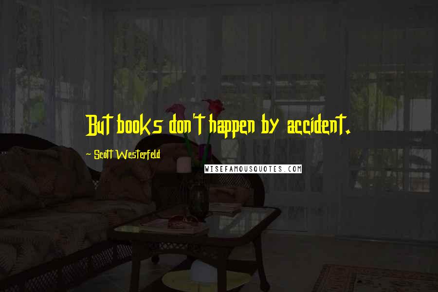 Scott Westerfeld Quotes: But books don't happen by accident.
