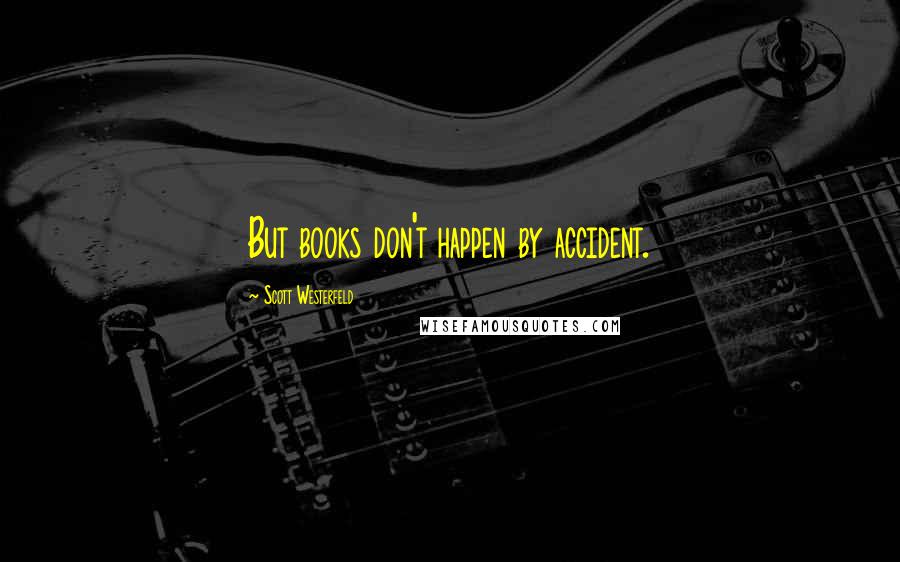 Scott Westerfeld Quotes: But books don't happen by accident.