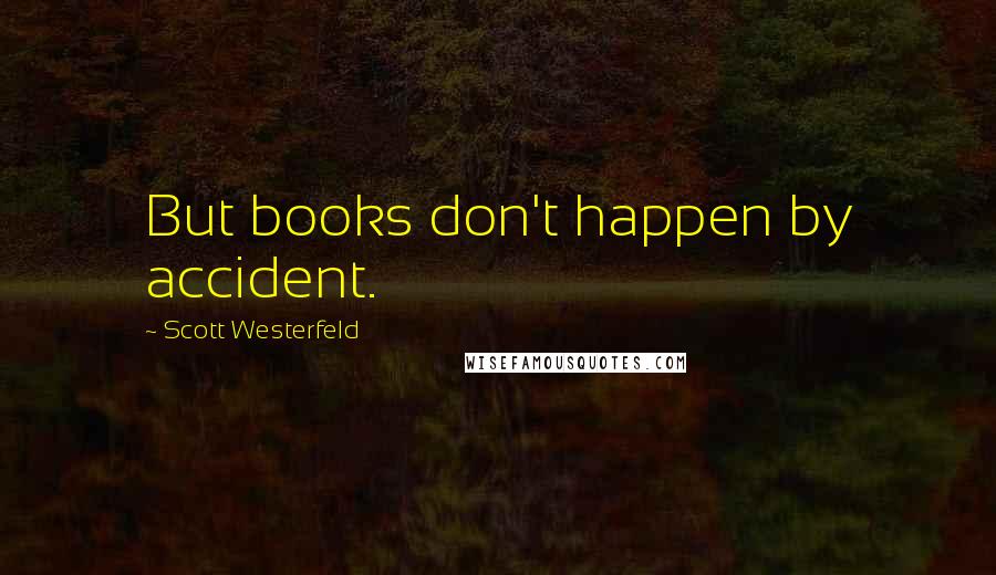 Scott Westerfeld Quotes: But books don't happen by accident.