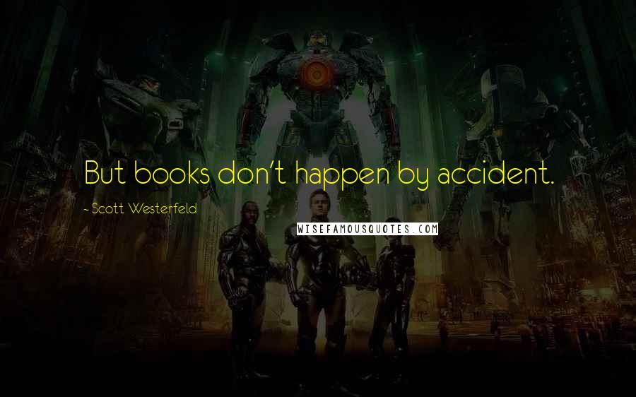 Scott Westerfeld Quotes: But books don't happen by accident.