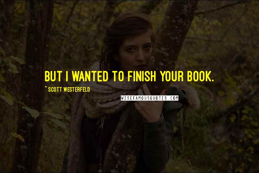 Scott Westerfeld Quotes: But I wanted to finish your book.