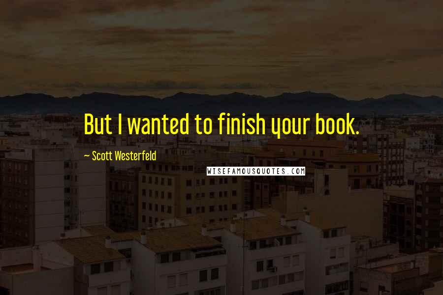 Scott Westerfeld Quotes: But I wanted to finish your book.