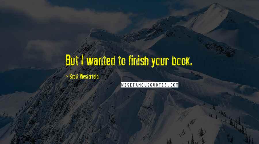 Scott Westerfeld Quotes: But I wanted to finish your book.