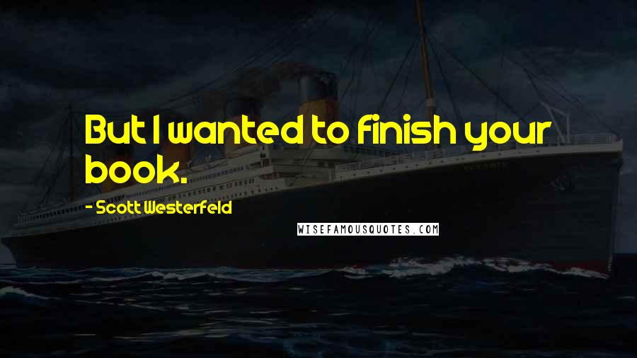 Scott Westerfeld Quotes: But I wanted to finish your book.