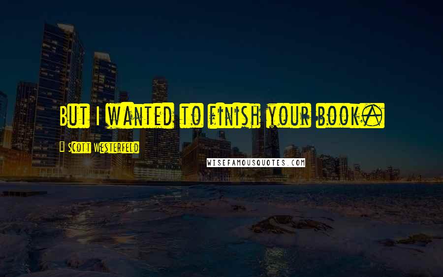 Scott Westerfeld Quotes: But I wanted to finish your book.