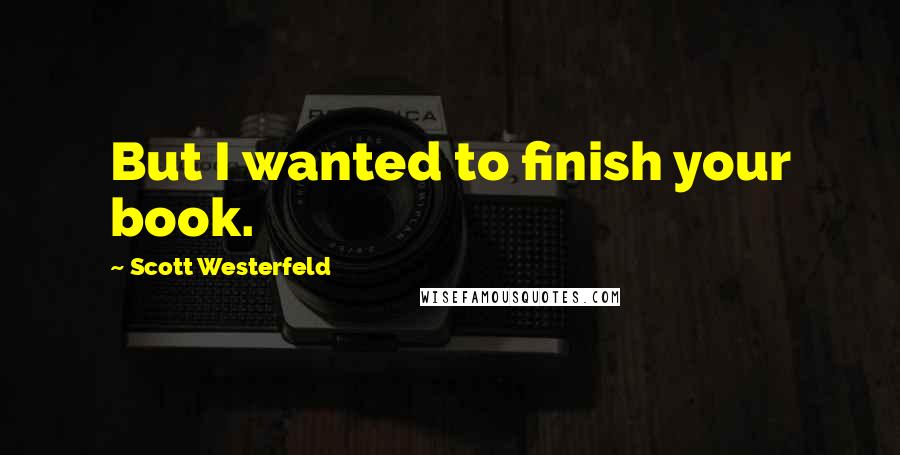 Scott Westerfeld Quotes: But I wanted to finish your book.