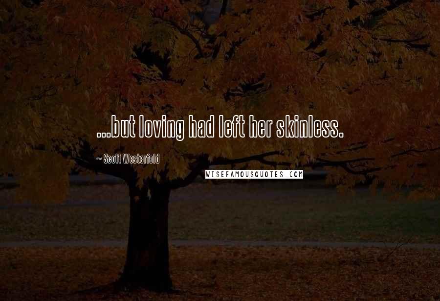 Scott Westerfeld Quotes: ...but loving had left her skinless.