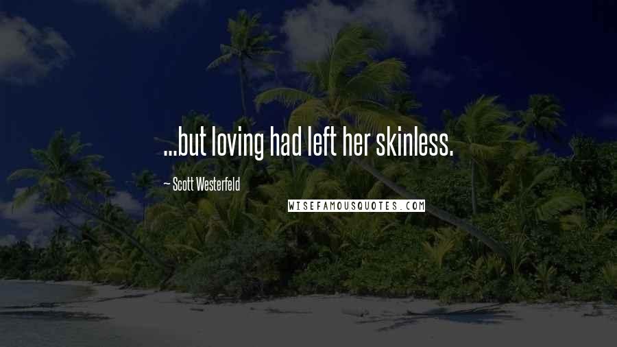 Scott Westerfeld Quotes: ...but loving had left her skinless.