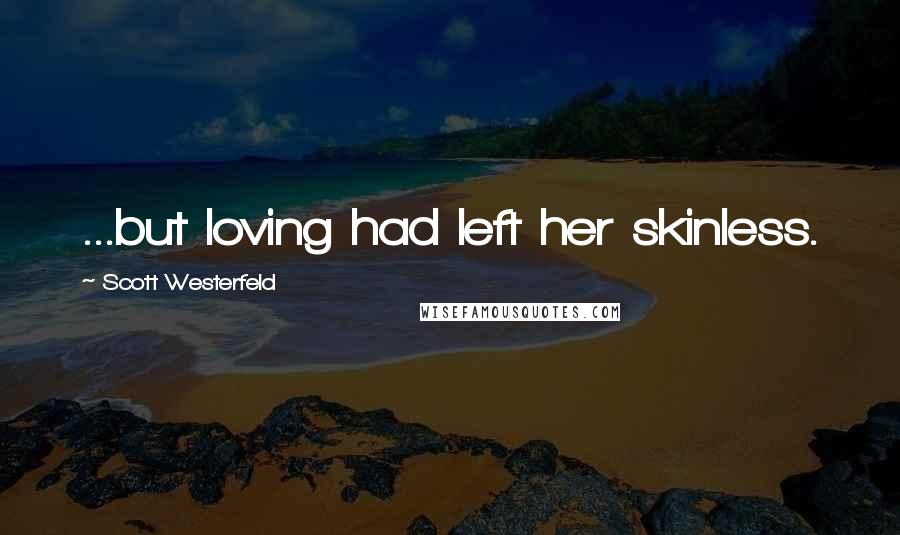 Scott Westerfeld Quotes: ...but loving had left her skinless.