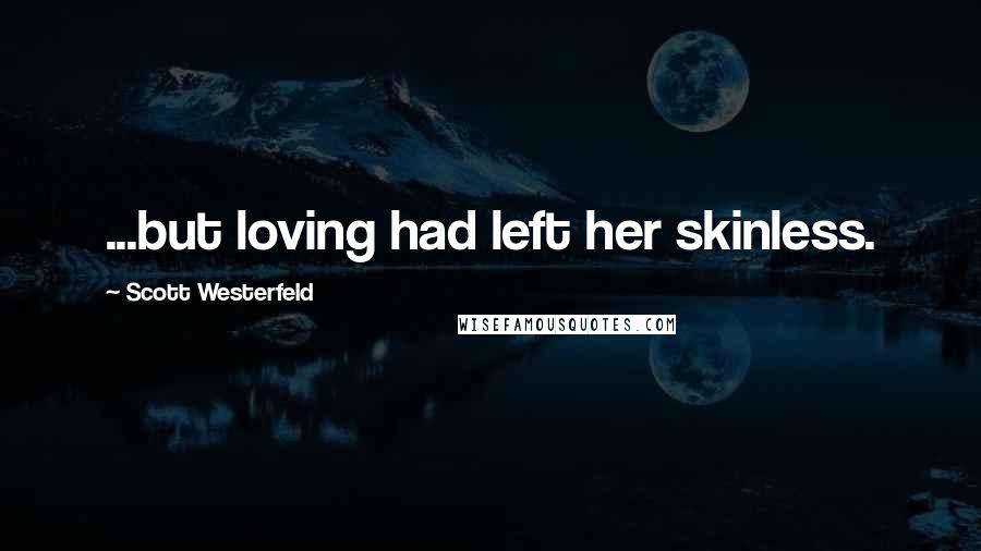 Scott Westerfeld Quotes: ...but loving had left her skinless.
