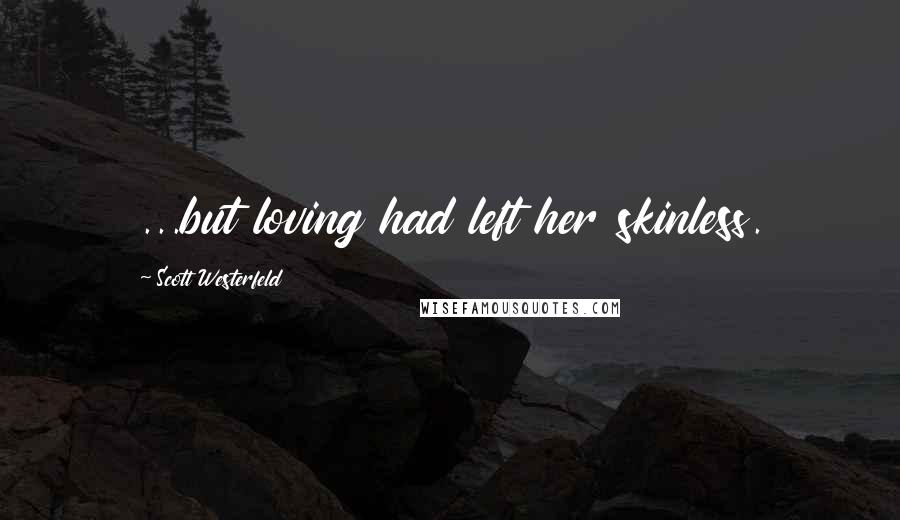 Scott Westerfeld Quotes: ...but loving had left her skinless.