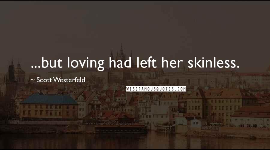 Scott Westerfeld Quotes: ...but loving had left her skinless.