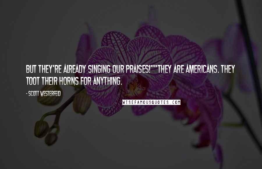 Scott Westerfeld Quotes: But they're already singing our praises!""They are Americans. They toot their horns for anything.
