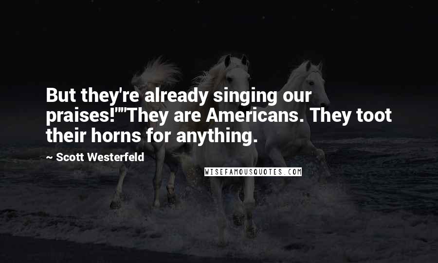 Scott Westerfeld Quotes: But they're already singing our praises!""They are Americans. They toot their horns for anything.