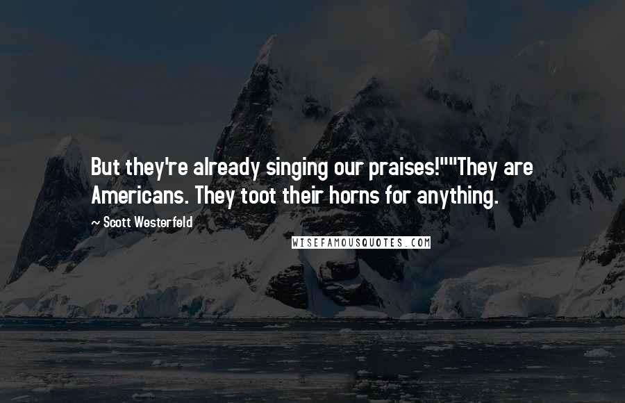 Scott Westerfeld Quotes: But they're already singing our praises!""They are Americans. They toot their horns for anything.