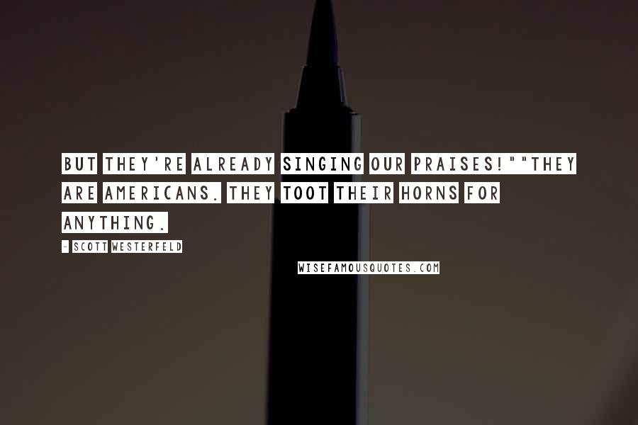 Scott Westerfeld Quotes: But they're already singing our praises!""They are Americans. They toot their horns for anything.