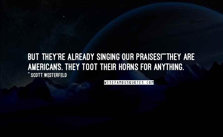 Scott Westerfeld Quotes: But they're already singing our praises!""They are Americans. They toot their horns for anything.