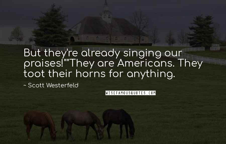 Scott Westerfeld Quotes: But they're already singing our praises!""They are Americans. They toot their horns for anything.