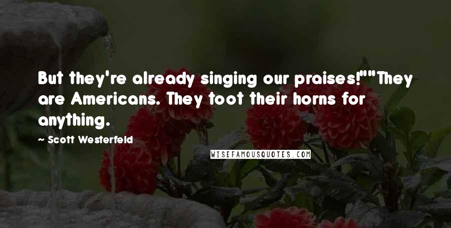 Scott Westerfeld Quotes: But they're already singing our praises!""They are Americans. They toot their horns for anything.