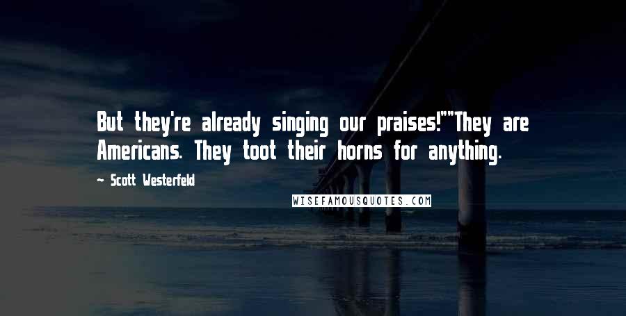 Scott Westerfeld Quotes: But they're already singing our praises!""They are Americans. They toot their horns for anything.