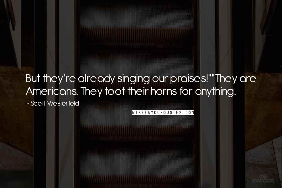 Scott Westerfeld Quotes: But they're already singing our praises!""They are Americans. They toot their horns for anything.