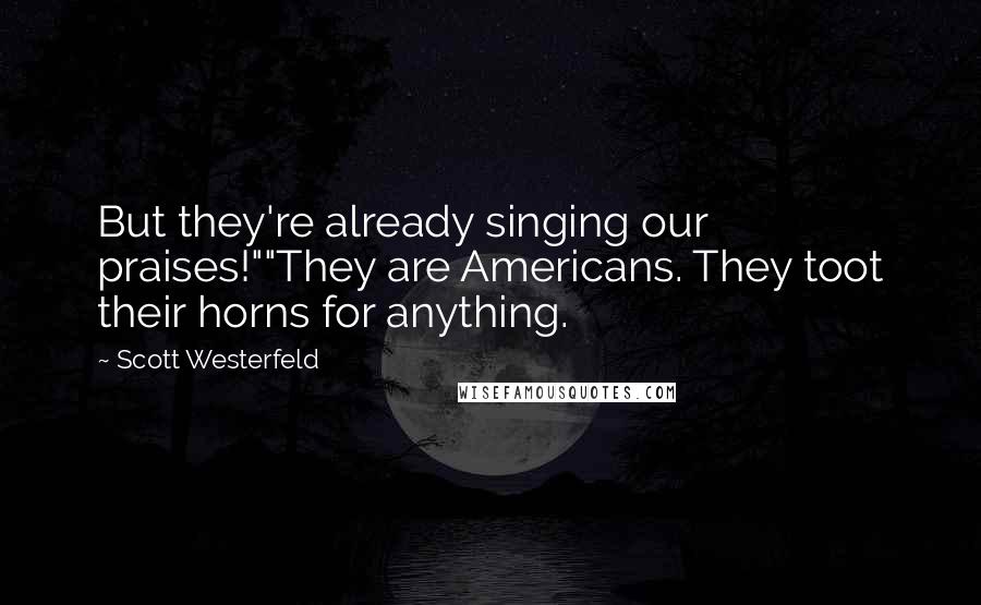 Scott Westerfeld Quotes: But they're already singing our praises!""They are Americans. They toot their horns for anything.