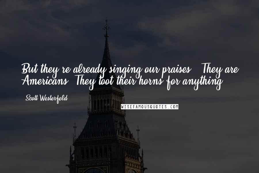 Scott Westerfeld Quotes: But they're already singing our praises!""They are Americans. They toot their horns for anything.
