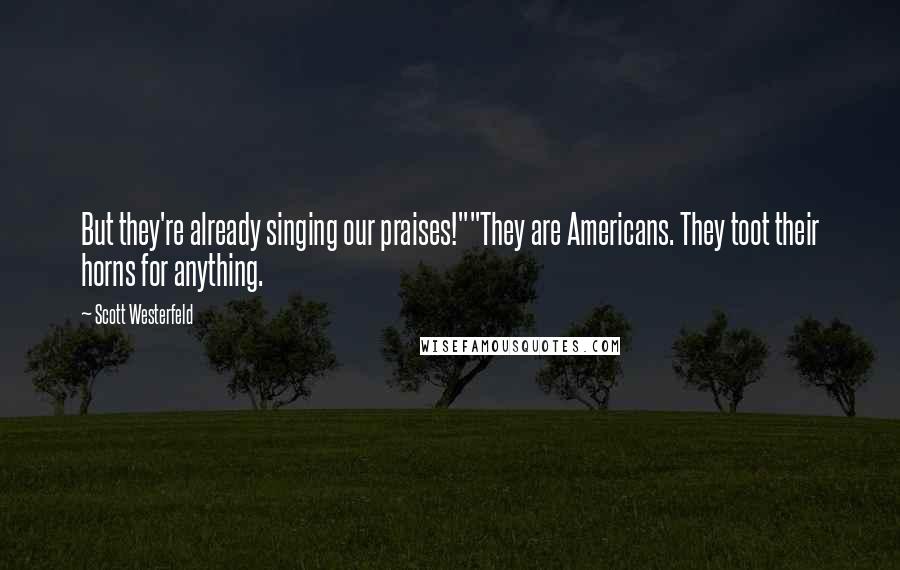 Scott Westerfeld Quotes: But they're already singing our praises!""They are Americans. They toot their horns for anything.