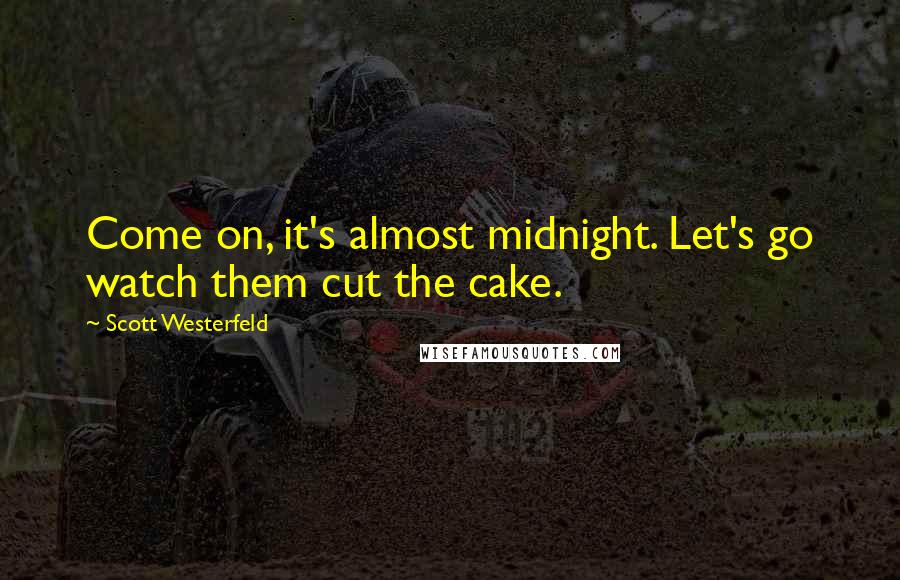 Scott Westerfeld Quotes: Come on, it's almost midnight. Let's go watch them cut the cake.