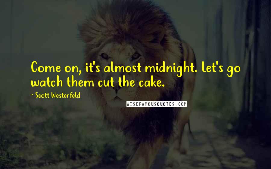 Scott Westerfeld Quotes: Come on, it's almost midnight. Let's go watch them cut the cake.