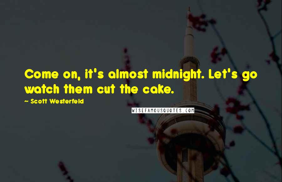 Scott Westerfeld Quotes: Come on, it's almost midnight. Let's go watch them cut the cake.