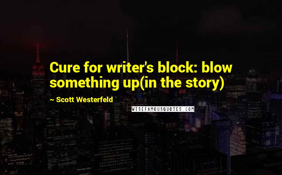 Scott Westerfeld Quotes: Cure for writer's block: blow something up(in the story)