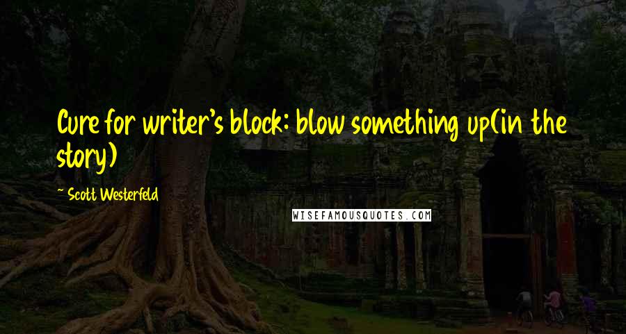 Scott Westerfeld Quotes: Cure for writer's block: blow something up(in the story)