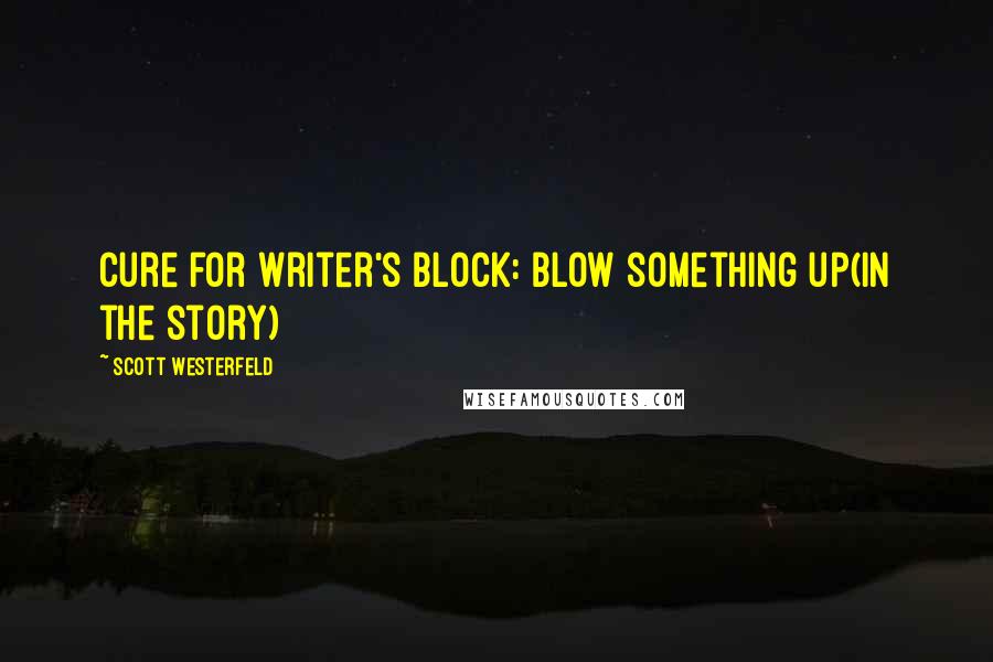 Scott Westerfeld Quotes: Cure for writer's block: blow something up(in the story)