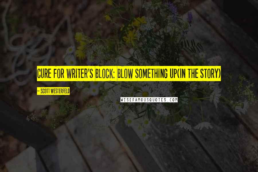 Scott Westerfeld Quotes: Cure for writer's block: blow something up(in the story)