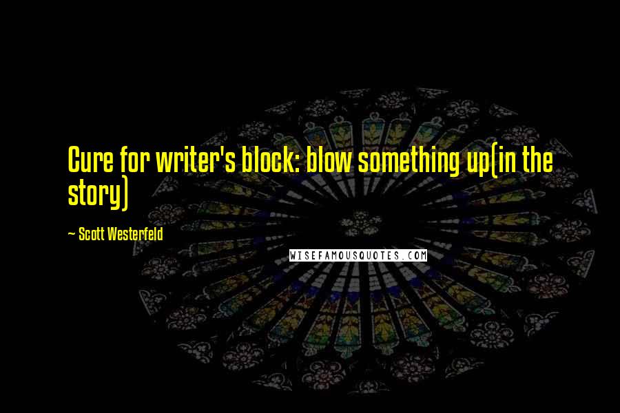 Scott Westerfeld Quotes: Cure for writer's block: blow something up(in the story)