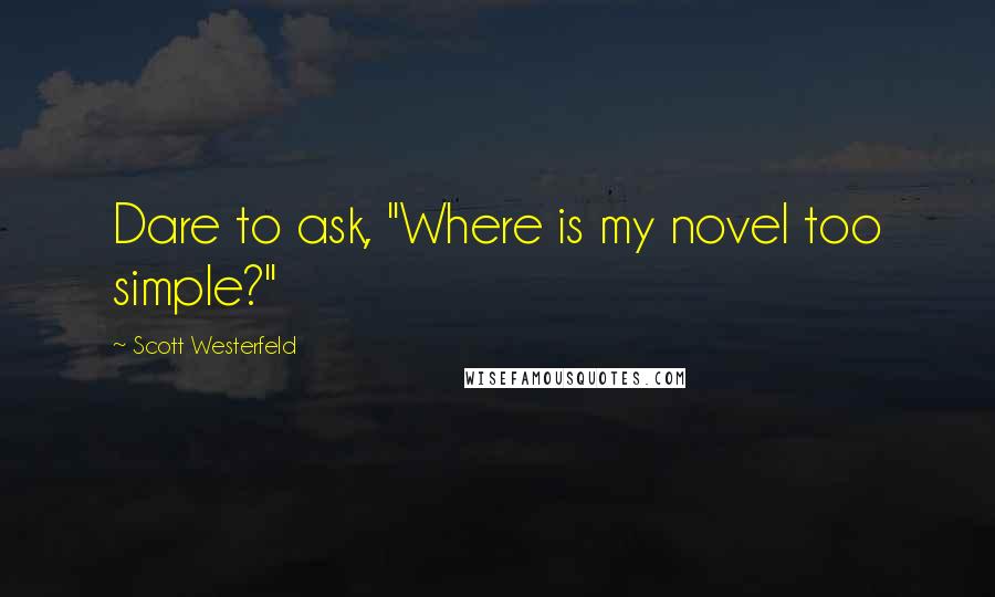 Scott Westerfeld Quotes: Dare to ask, "Where is my novel too simple?"