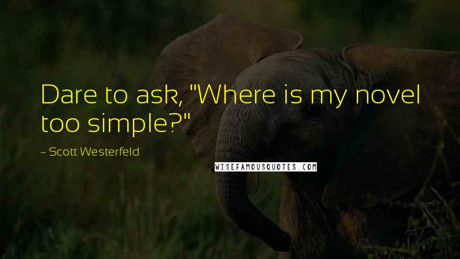 Scott Westerfeld Quotes: Dare to ask, "Where is my novel too simple?"