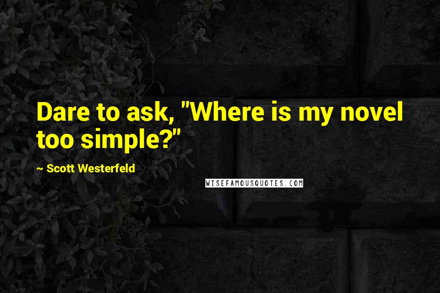 Scott Westerfeld Quotes: Dare to ask, "Where is my novel too simple?"