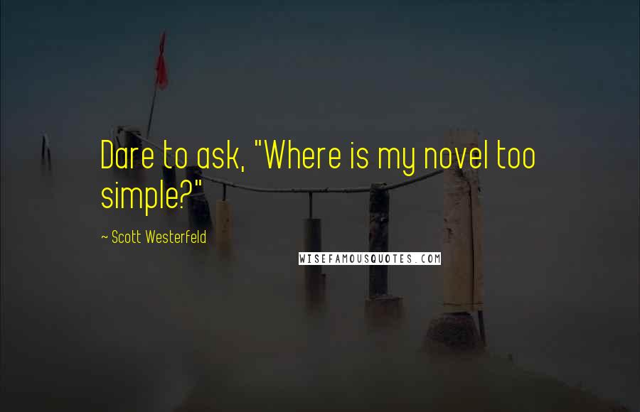 Scott Westerfeld Quotes: Dare to ask, "Where is my novel too simple?"