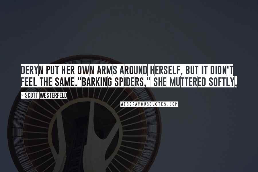 Scott Westerfeld Quotes: Deryn put her own arms around herself, but it didn't feel the same."Barking spiders," she muttered softly,