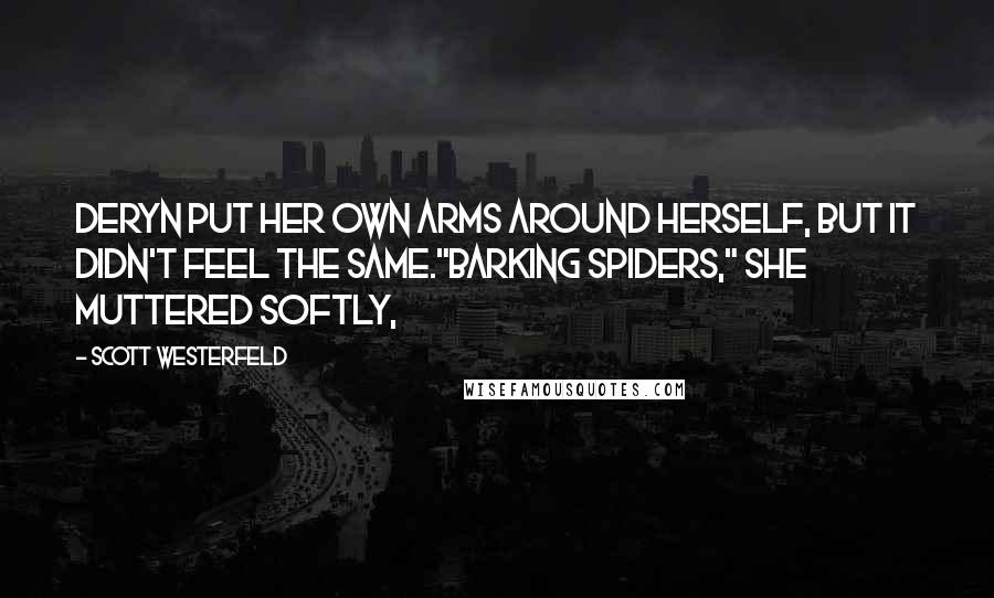Scott Westerfeld Quotes: Deryn put her own arms around herself, but it didn't feel the same."Barking spiders," she muttered softly,