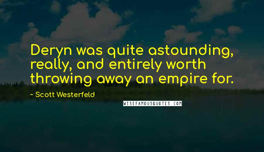 Scott Westerfeld Quotes: Deryn was quite astounding, really, and entirely worth throwing away an empire for.