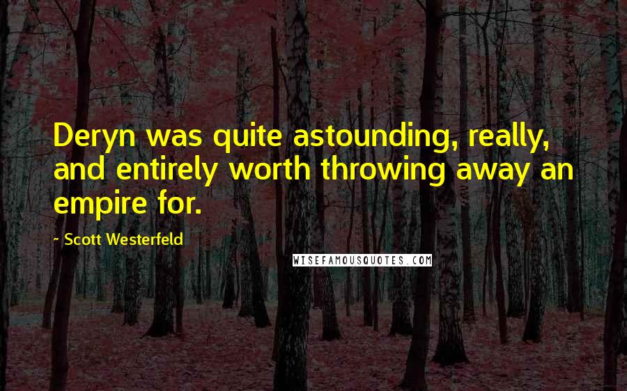 Scott Westerfeld Quotes: Deryn was quite astounding, really, and entirely worth throwing away an empire for.