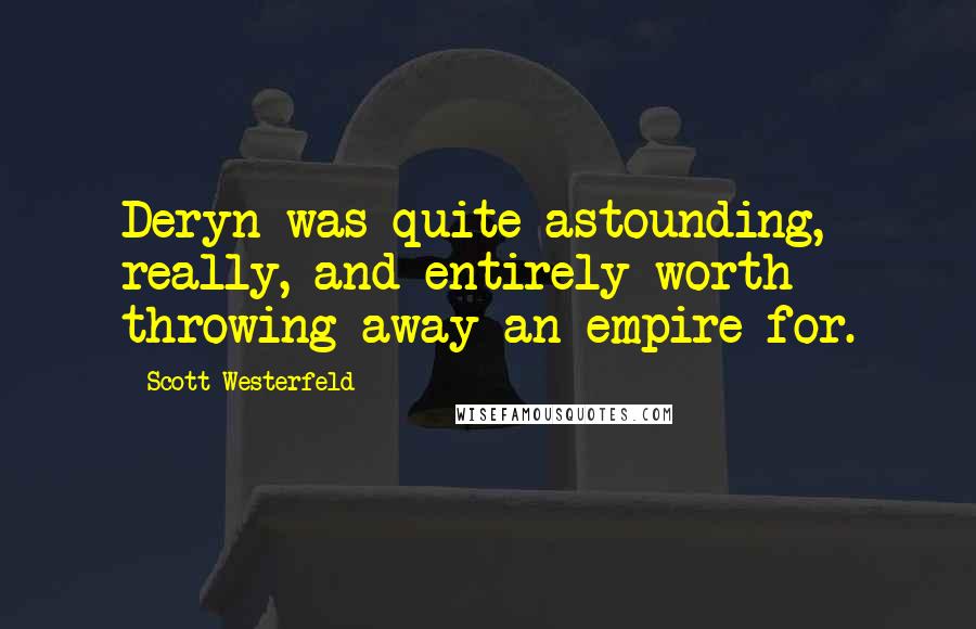 Scott Westerfeld Quotes: Deryn was quite astounding, really, and entirely worth throwing away an empire for.